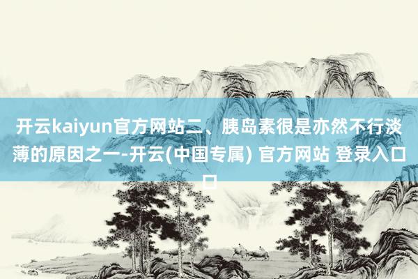 开云kaiyun官方网站二、胰岛素很是亦然不行淡薄的原因之一-开云(中国专属) 官方网站 登录入口