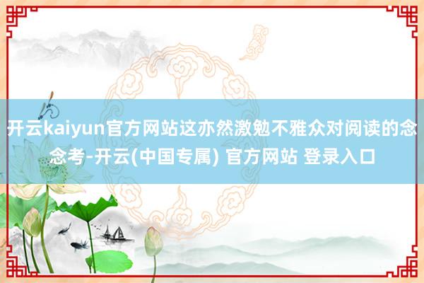 开云kaiyun官方网站这亦然激勉不雅众对阅读的念念考-开云(中国专属) 官方网站 登录入口
