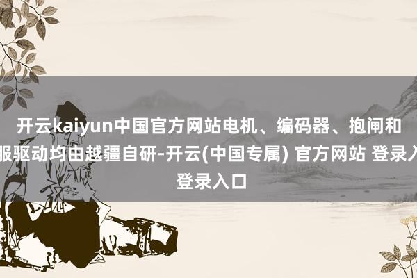 开云kaiyun中国官方网站电机、编码器、抱闸和伺服驱动均由越疆自研-开云(中国专属) 官方网站 登录入口