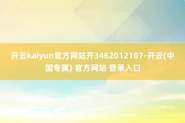 开云kaiyun官方网站开3462012107-开云(中国专属) 官方网站 登录入口