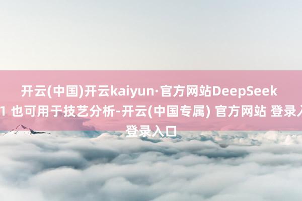 开云(中国)开云kaiyun·官方网站DeepSeek - R1 也可用于技艺分析-开云(中国专属) 官方网站 登录入口