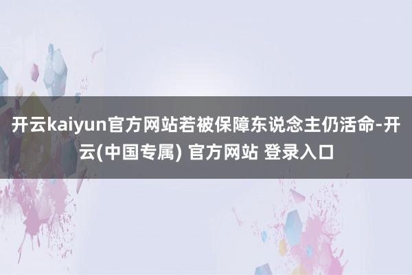 开云kaiyun官方网站若被保障东说念主仍活命-开云(中国专属) 官方网站 登录入口