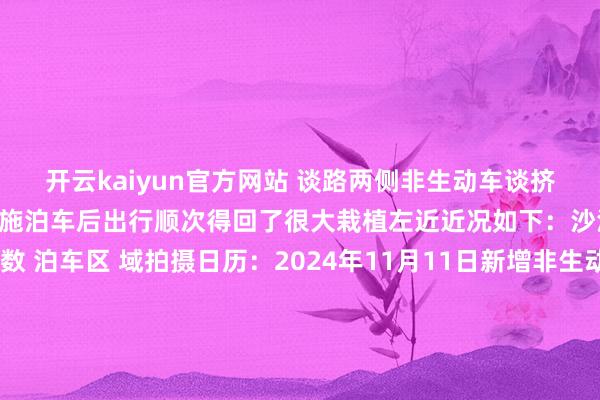 开云kaiyun官方网站 谈路两侧非生动车谈挤挤挨挨地 停满了车辆措施泊车后出行顺次得回了很大栽植左近近况如下：沙河地铁站南侧新增 无数 泊车区 域拍摄日历：2024年11月11日新增非生动车停放区域缓解地铁站左近泊车压力并处罚了非生动车乱停放的问题为乘客营造愈加细腻的出行环境！着手：沙河邻友圈-开云(中国专属) 官方网站 登录入口