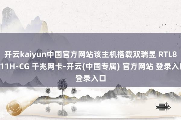 开云kaiyun中国官方网站该主机搭载双瑞昱 RTL8111H-CG 千兆网卡-开云(中国专属) 官方网站 登录入口