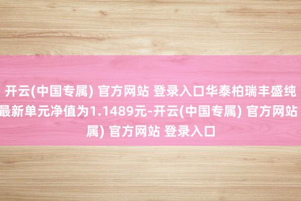 开云(中国专属) 官方网站 登录入口华泰柏瑞丰盛纯债债券A最新单元净值为1.1489元-开云(中国专属) 官方网站 登录入口
