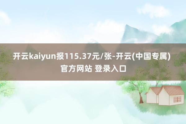 开云kaiyun报115.37元/张-开云(中国专属) 官方网站 登录入口