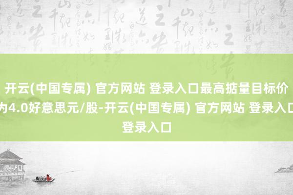 开云(中国专属) 官方网站 登录入口最高掂量目标价为4.0好意思元/股-开云(中国专属) 官方网站 登录入口