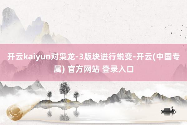 开云kaiyun对枭龙-3版块进行蜕变-开云(中国专属) 官方网站 登录入口
