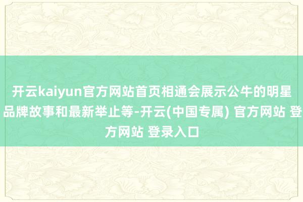 开云kaiyun官方网站首页相通会展示公牛的明星产物、品牌故事和最新举止等-开云(中国专属) 官方网站 登录入口