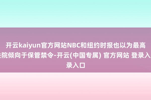 开云kaiyun官方网站NBC和纽约时报也以为最高法院倾向于保管禁令-开云(中国专属) 官方网站 登录入口