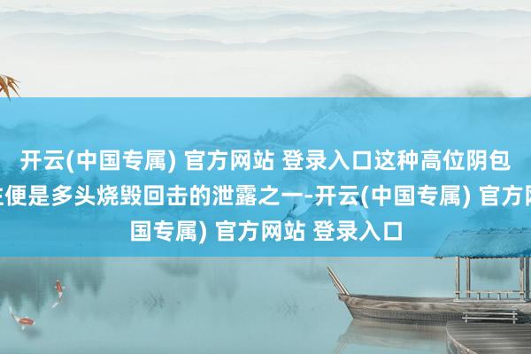 开云(中国专属) 官方网站 登录入口这种高位阴包阳的走势往往便是多头烧毁回击的泄露之一-开云(中国专属) 官方网站 登录入口