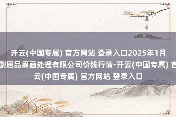 开云(中国专属) 官方网站 登录入口2025年1月24日西藏领峰农副居品筹画处理有限公司价钱行情-开云(中国专属) 官方网站 登录入口