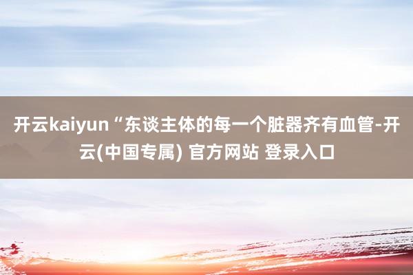 开云kaiyun“东谈主体的每一个脏器齐有血管-开云(中国专属) 官方网站 登录入口