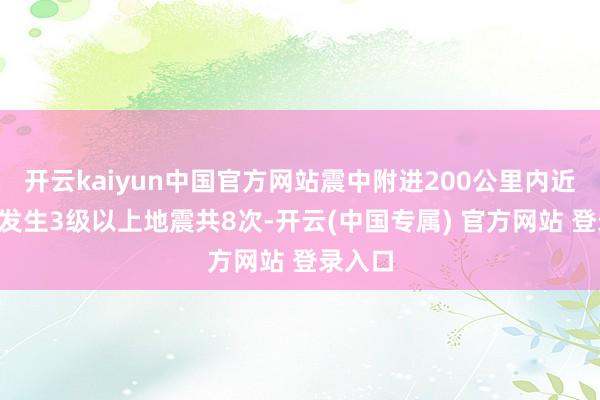 开云kaiyun中国官方网站震中附进200公里内近5年来发生3级以上地震共8次-开云(中国专属) 官方网站 登录入口