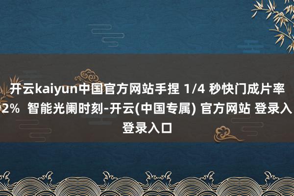 开云kaiyun中国官方网站手捏 1/4 秒快门成片率 92%  智能光阑时刻-开云(中国专属) 官方网站 登录入口