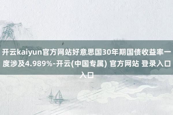 开云kaiyun官方网站好意思国30年期国债收益率一度涉及4.989%-开云(中国专属) 官方网站 登录入口
