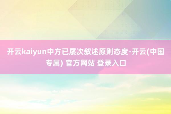 开云kaiyun中方已屡次叙述原则态度-开云(中国专属) 官方网站 登录入口