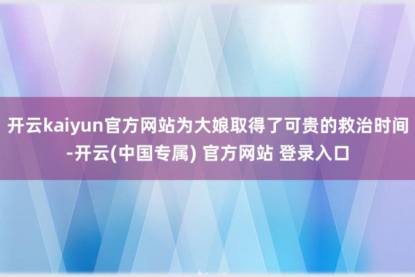 开云kaiyun官方网站为大娘取得了可贵的救治时间-开云(中国专属) 官方网站 登录入口