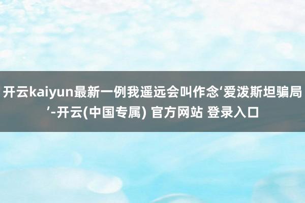 开云kaiyun最新一例我遥远会叫作念‘爱泼斯坦骗局’-开云(中国专属) 官方网站 登录入口
