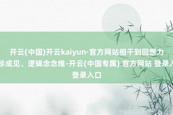 开云(中国)开云kaiyun·官方网站相干到回想力、珍成见、逻辑念念维-开云(中国专属) 官方网站 登录入口