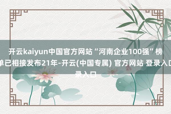 开云kaiyun中国官方网站“河南企业100强”榜单已相接发布21年-开云(中国专属) 官方网站 登录入口