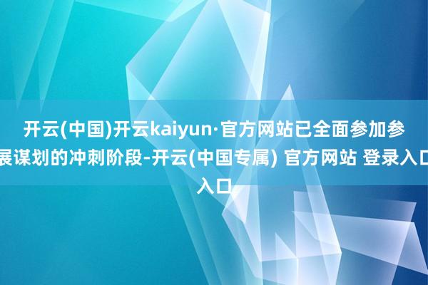 开云(中国)开云kaiyun·官方网站已全面参加参展谋划的冲刺阶段-开云(中国专属) 官方网站 登录入口