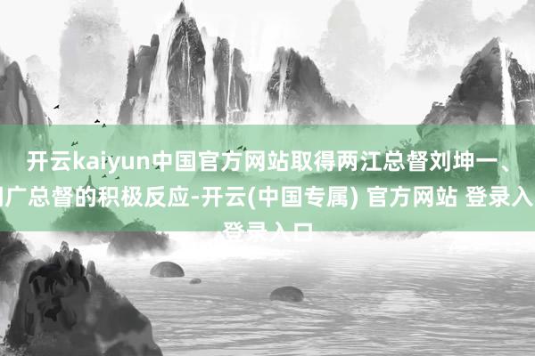 开云kaiyun中国官方网站取得两江总督刘坤一、湖广总督的积极反应-开云(中国专属) 官方网站 登录入口