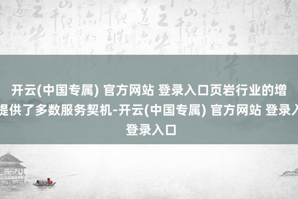 开云(中国专属) 官方网站 登录入口页岩行业的增长提供了多数服务契机-开云(中国专属) 官方网站 登录入口
