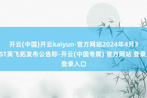 开云(中国)开云kaiyun·官方网站2024年4月30日ST英飞拓发布公告称-开云(中国专属) 官方网站 登录入口