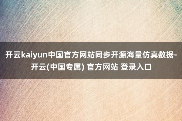 开云kaiyun中国官方网站同步开源海量仿真数据-开云(中国专属) 官方网站 登录入口