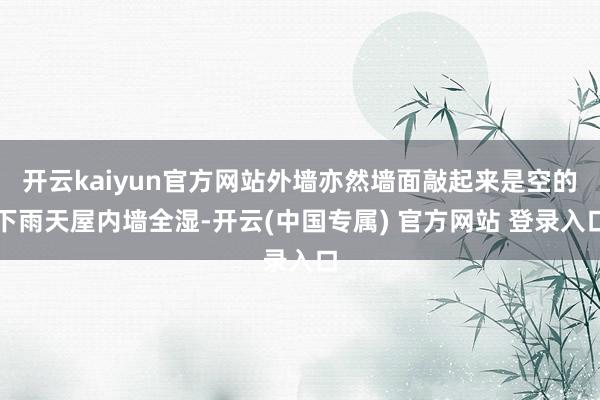 开云kaiyun官方网站外墙亦然墙面敲起来是空的下雨天屋内墙全湿-开云(中国专属) 官方网站 登录入口