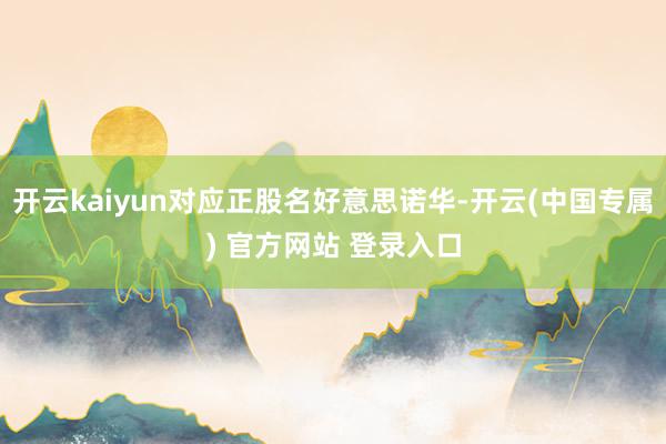 开云kaiyun对应正股名好意思诺华-开云(中国专属) 官方网站 登录入口