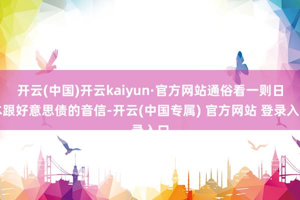 开云(中国)开云kaiyun·官方网站通俗看一则日本跟好意思债的音信-开云(中国专属) 官方网站 登录入口
