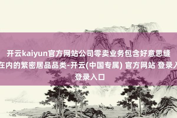 开云kaiyun官方网站公司零卖业务包含好意思缝剂在内的繁密居品品类-开云(中国专属) 官方网站 登录入口