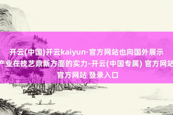 开云(中国)开云kaiyun·官方网站也向国外展示中国游戏产业在技艺鼎新方面的实力-开云(中国专属) 官方网站 登录入口