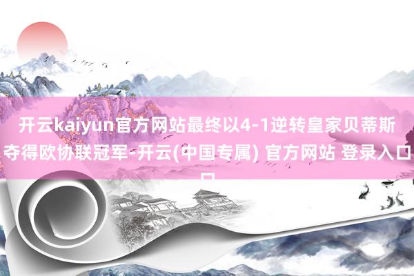 开云kaiyun官方网站最终以4-1逆转皇家贝蒂斯夺得欧协联冠军-开云(中国专属) 官方网站 登录入口