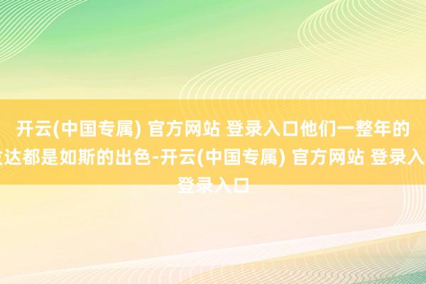 开云(中国专属) 官方网站 登录入口他们一整年的发达都是如斯的出色-开云(中国专属) 官方网站 登录入口