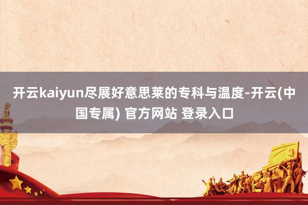 开云kaiyun尽展好意思莱的专科与温度-开云(中国专属) 官方网站 登录入口