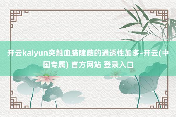 开云kaiyun突触血脑障蔽的通透性加多-开云(中国专属) 官方网站 登录入口