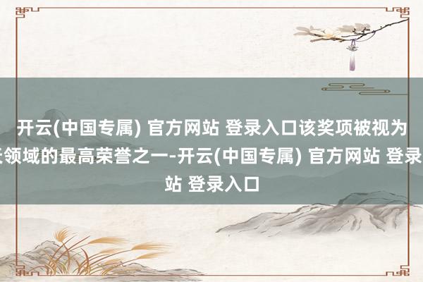 开云(中国专属) 官方网站 登录入口该奖项被视为航天领域的最高荣誉之一-开云(中国专属) 官方网站 登录入口