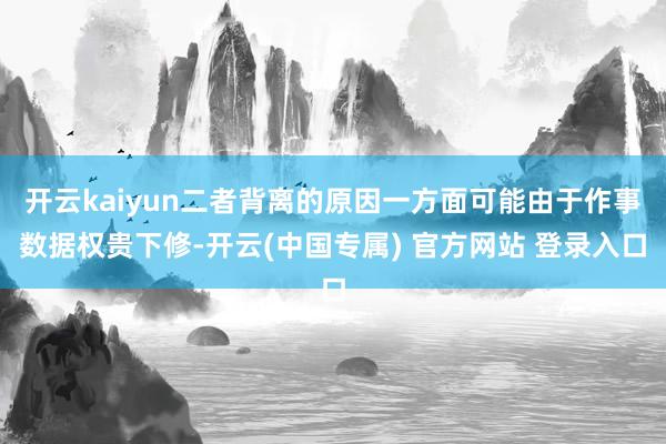 开云kaiyun二者背离的原因一方面可能由于作事数据权贵下修-开云(中国专属) 官方网站 登录入口